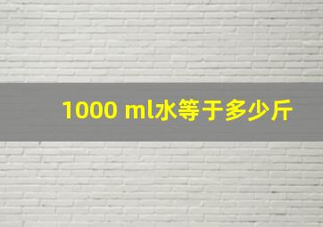 1000 ml水等于多少斤